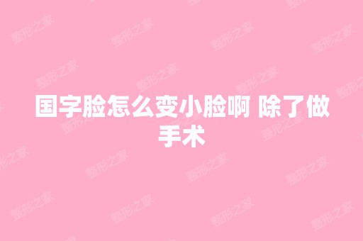 国字脸怎么变小脸啊 除了做手术