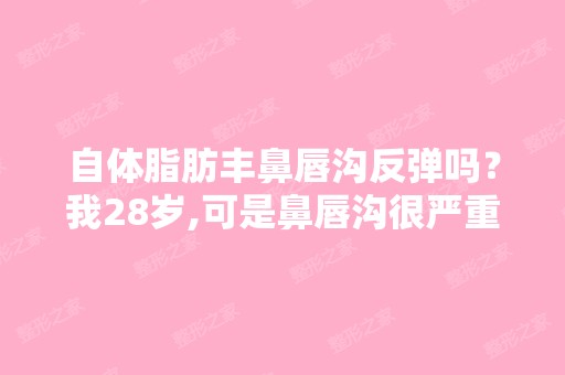 自体脂肪丰鼻唇沟反弹吗？我28岁,可是鼻唇沟很严重了