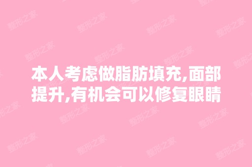 本人考虑做脂肪填充,面部提升,有机会可以修复眼睛鼻子,请问价格...