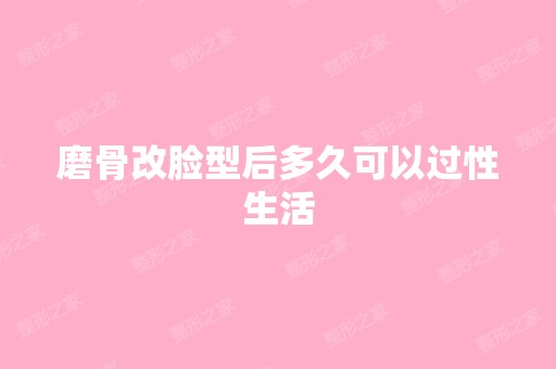 磨骨改脸型后多久可以过性生活