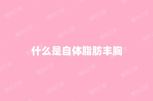 什么是自体脂肪丰胸