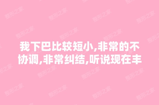 我下巴比较短小,非常的不协调,非常纠结,听说现在丰下巴手术很...