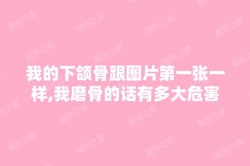 我的下颌骨跟图片第一张一样,我磨骨的话有多大危害吗？磨下颌骨的...