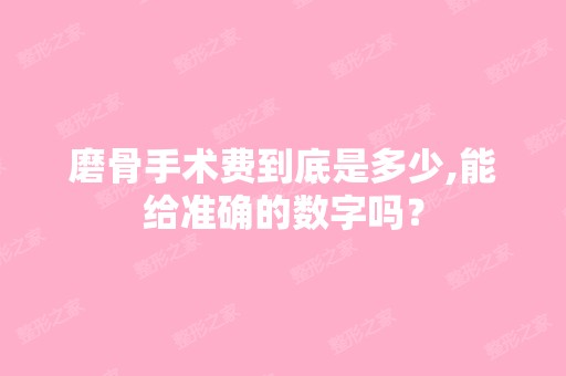 磨骨手术费到底是多少,能给准确的数字吗？