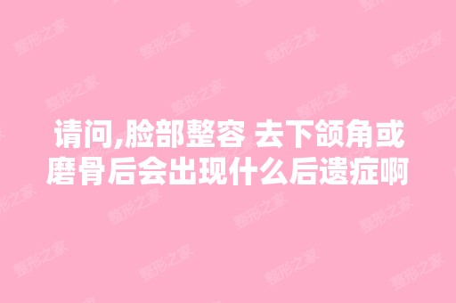 请问,脸部整容 去下颌角或磨骨后会出现什么后遗症啊,谢谢！请做过...