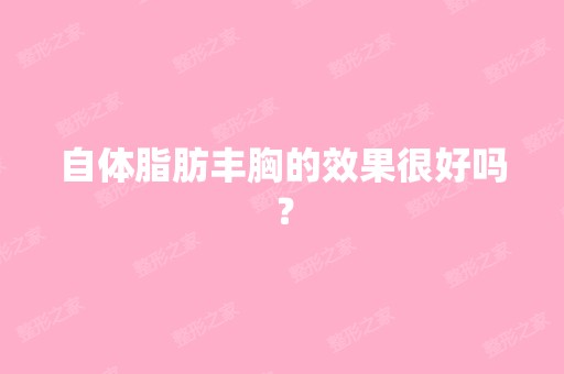 自体脂肪丰胸的效果很好吗？