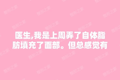 医生,我是上周弄了自体脂肪填充了面部。但总感觉有点多了,脸部...