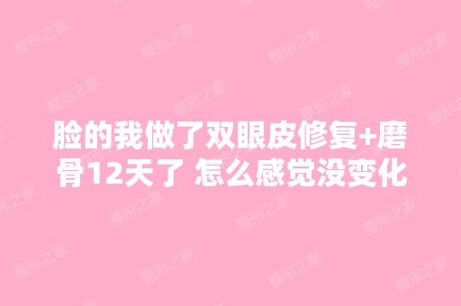 脸的我做了双眼皮修复+磨骨12天了 怎么感觉没变化