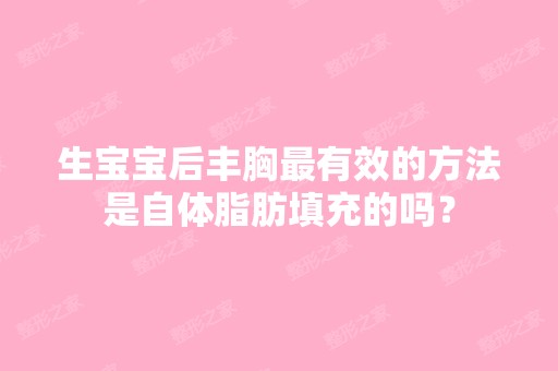 生宝宝后丰胸有效的方法是自体脂肪填充的吗？