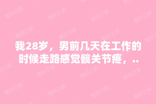 我28岁，男前几天在工作的时候走路感觉髋关节疼，...