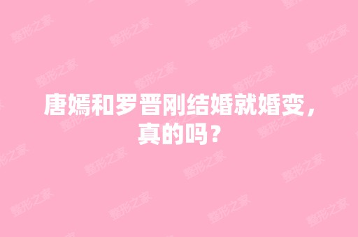 唐嫣和罗晋刚结婚就婚变，真的吗？