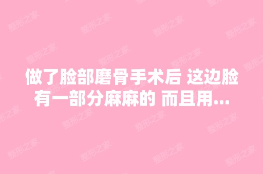 做了脸部磨骨手术后 这边脸有一部分麻麻的 而且用...