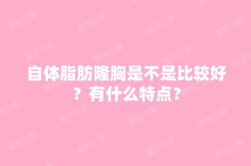 自体脂肪隆胸是不是比较好？有什么特点？