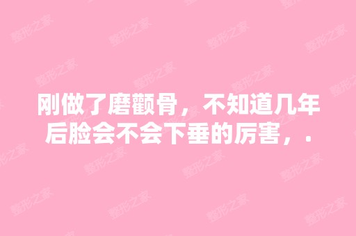 刚做了磨颧骨，不知道几年后脸会不会下垂的厉害，...