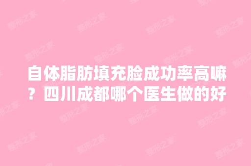 自体脂肪填充脸成功率高嘛？四川成都哪个医生做的好？