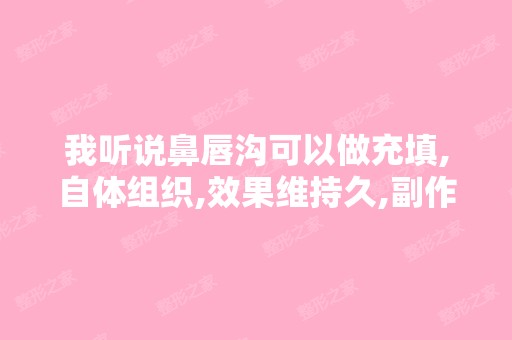 我听说鼻唇沟可以做充填,自体组织,效果维持久,副作用小,没有...