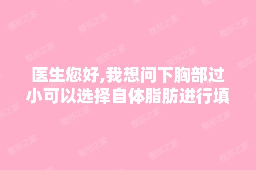 医生您好,我想问下胸部过小可以选择自体脂肪进行填充吗