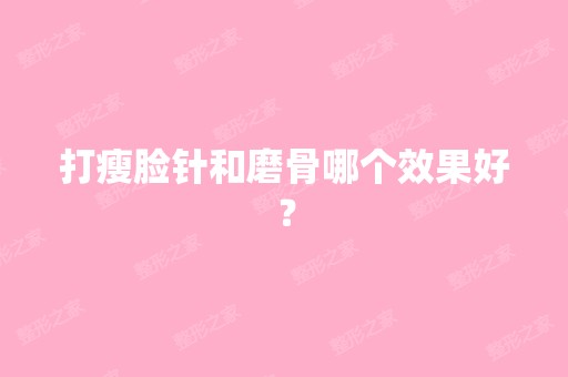 打瘦脸针和磨骨哪个效果好？