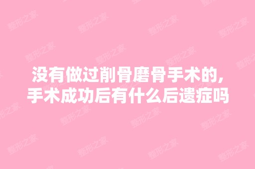 没有做过削骨磨骨手术的,手术成功后有什么后遗症吗