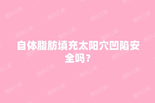 自体脂肪填充太阳穴凹陷安全吗？