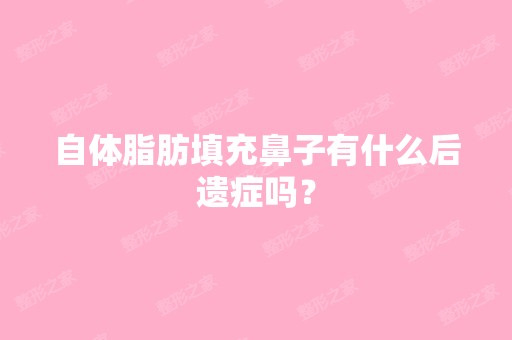 自体脂肪填充鼻子有什么后遗症吗？