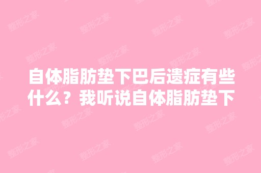 自体脂肪垫下巴后遗症有些什么？我听说自体脂肪垫下巴没有排斥而且...