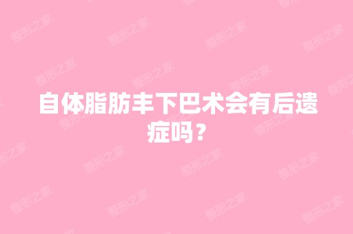 自体脂肪丰下巴术会有后遗症吗？