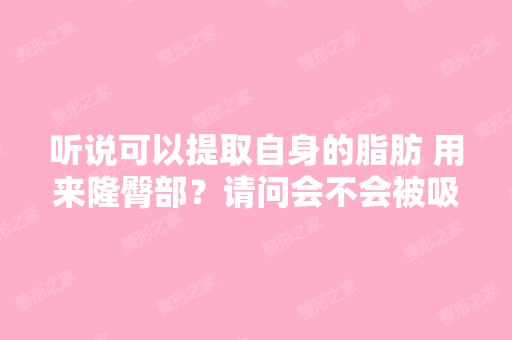 听说可以提取自身的脂肪 用来隆臀部？请问会不会被吸收掉？