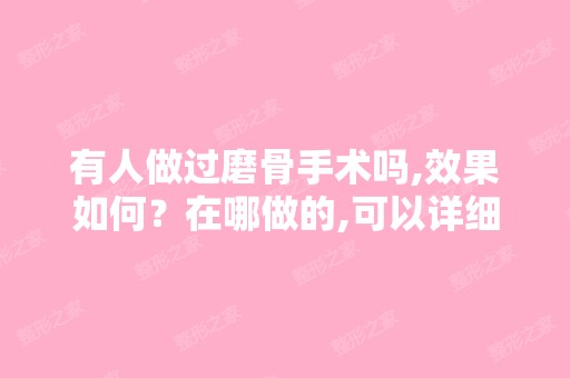 有人做过磨骨手术吗,效果如何？在哪做的,可以详细的告诉我吗,谢谢