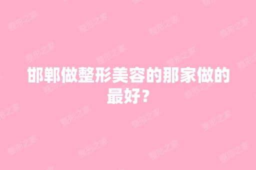 邯郸做整形美容的那家做的比较好？