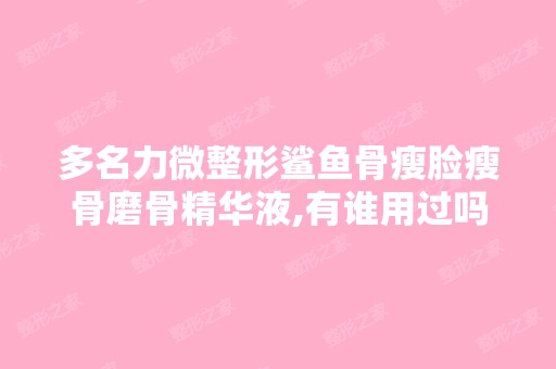 多名力微整形鲨鱼骨瘦脸瘦骨磨骨精华液,有谁用过吗？还有想问下...