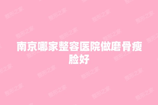 南京哪家整容医院做磨骨瘦脸好