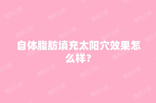 自体脂肪填充太阳穴效果怎么样？