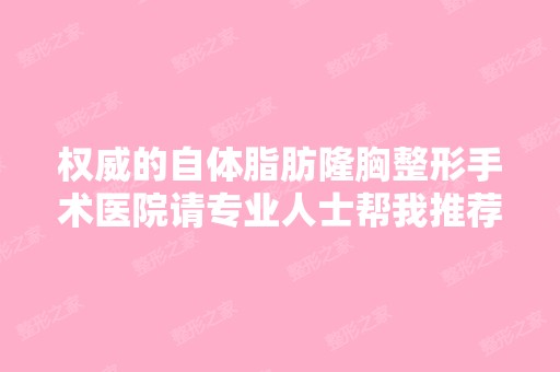 权威的自体脂肪隆胸整形手术医院请专业人士帮我推荐个。