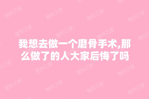 我想去做一个磨骨手术,那么做了的人大家后悔了吗