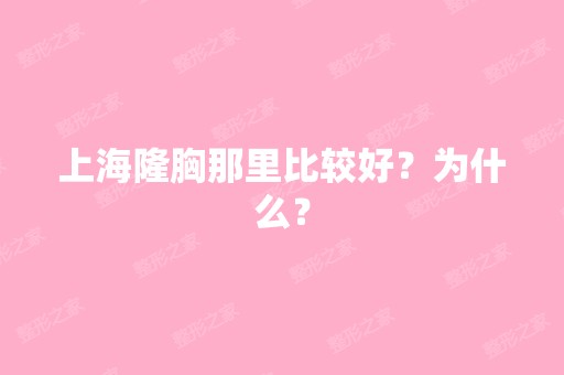 上海隆胸那里比较好？为什么？