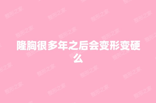 隆胸很多年之后会变形变硬么