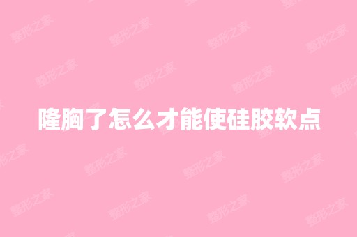 隆胸了怎么才能使硅胶软点