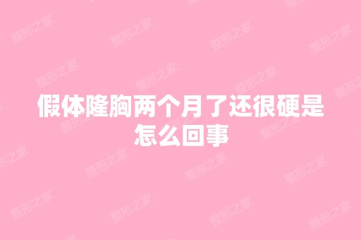 假体隆胸两个月了还很硬是怎么回事