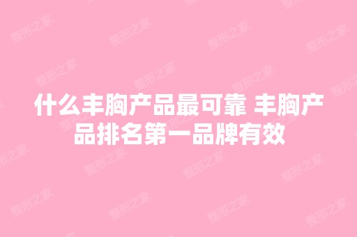 什么丰胸产品可靠 丰胸产品排名第一品牌有效