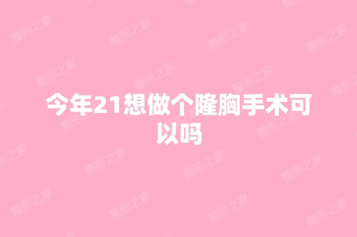 今年21想做个隆胸手术可以吗