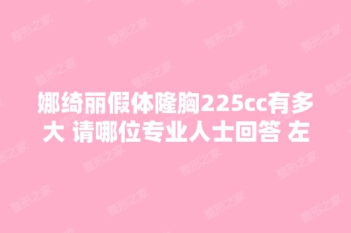 娜绮丽假体隆胸225cc有多大 请哪位专业人士回答 左...