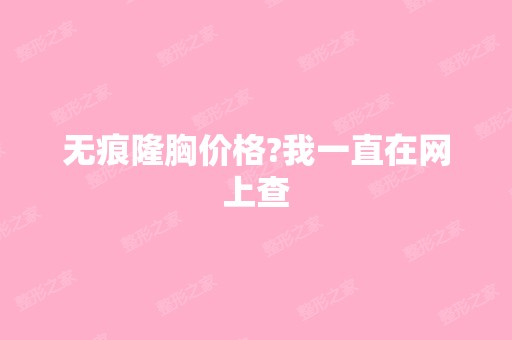 无痕隆胸价格?我一直在网上查