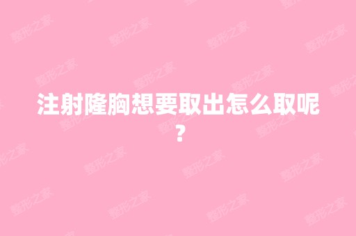 注射隆胸想要取出怎么取呢？