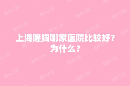 上海隆胸哪家医院比较好？为什么？