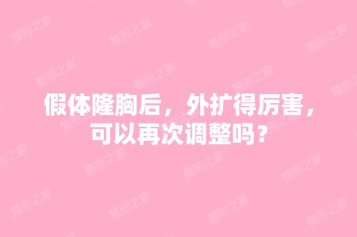 假体隆胸后，外扩得厉害，可以再次调整吗？