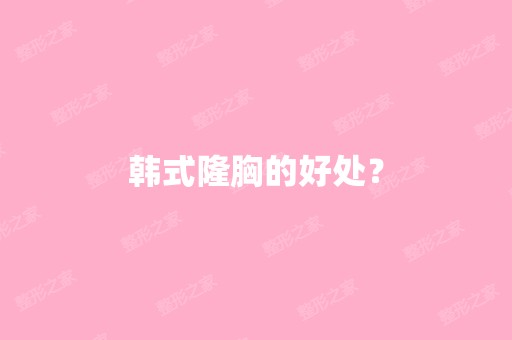 韩式隆胸的好处？