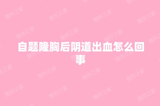 自题隆胸后阴道出血怎么回事