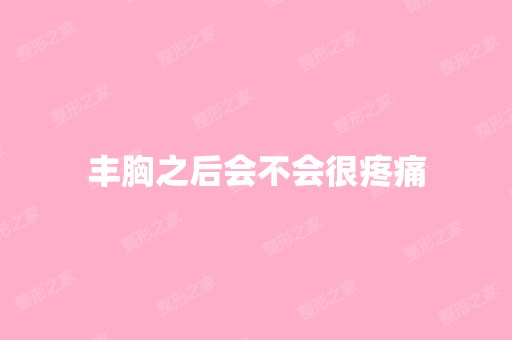 丰胸之后会不会很疼痛