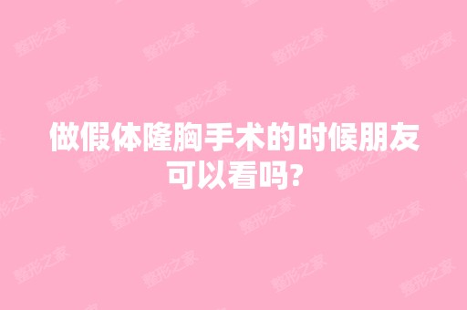 做假体隆胸手术的时候朋友可以看吗?